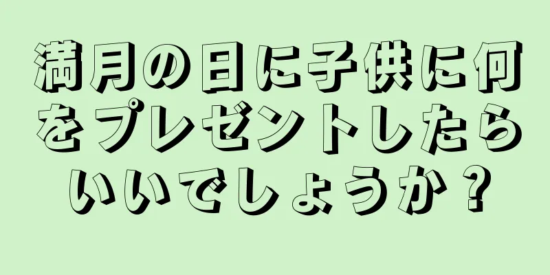 満月の日に子供に何をプレゼントしたらいいでしょうか？