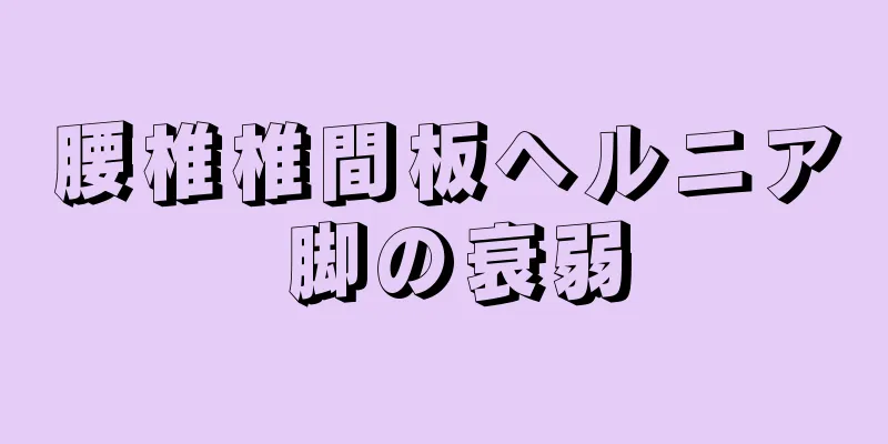 腰椎椎間板ヘルニア 脚の衰弱