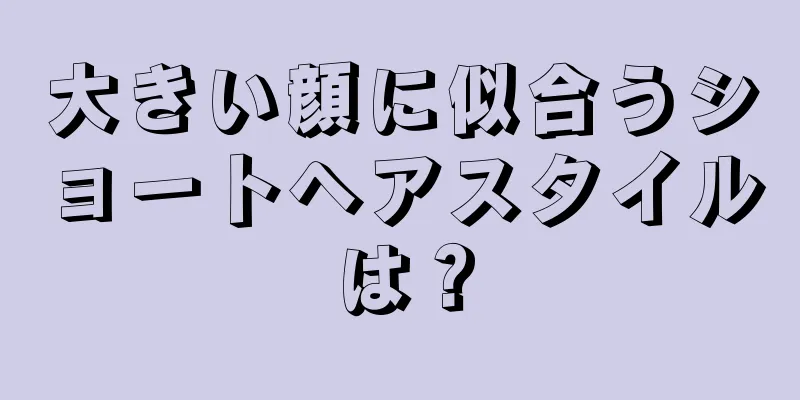 大きい顔に似合うショートヘアスタイルは？