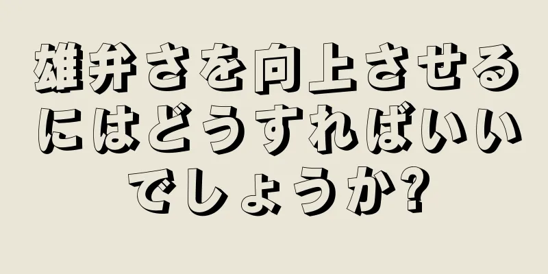 雄弁さを向上させるにはどうすればいいでしょうか?