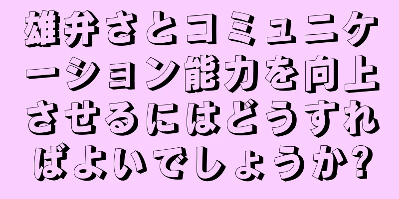 雄弁さとコミュニケーション能力を向上させるにはどうすればよいでしょうか?