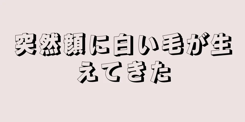 突然顔に白い毛が生えてきた