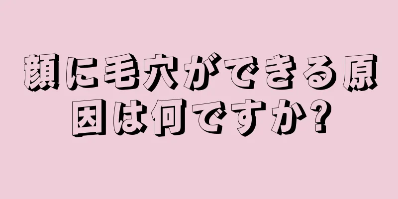 顔に毛穴ができる原因は何ですか?