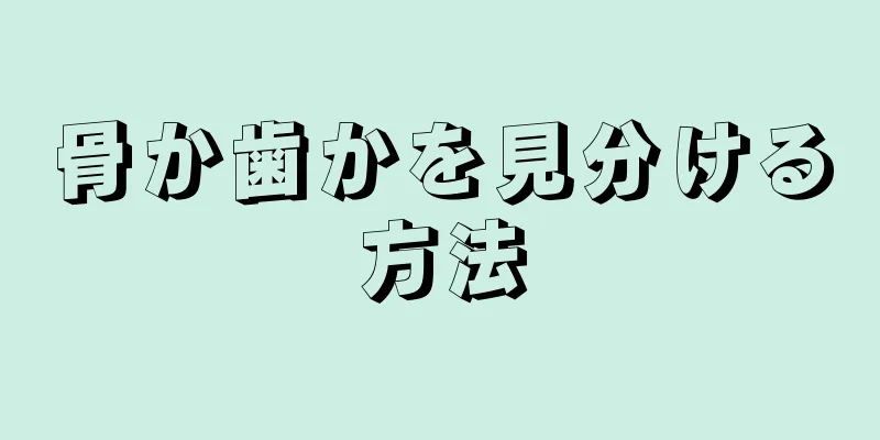 骨か歯かを見分ける方法