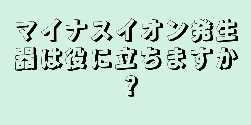 マイナスイオン発生器は役に立ちますか？