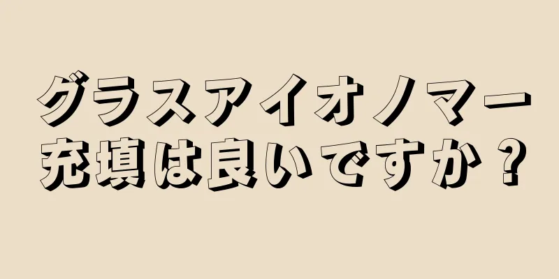 グラスアイオノマー充填は良いですか？