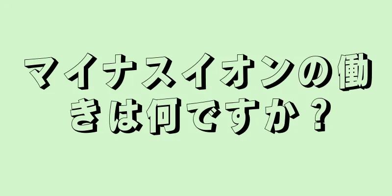 マイナスイオンの働きは何ですか？