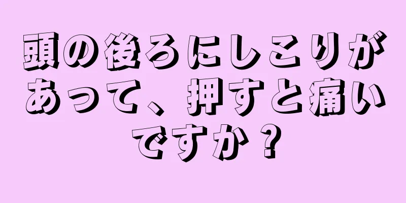 頭の後ろにしこりがあって、押すと痛いですか？