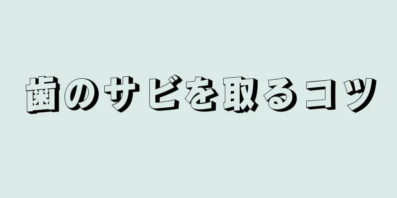 歯のサビを取るコツ