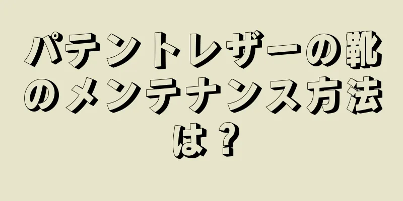 パテントレザーの靴のメンテナンス方法は？