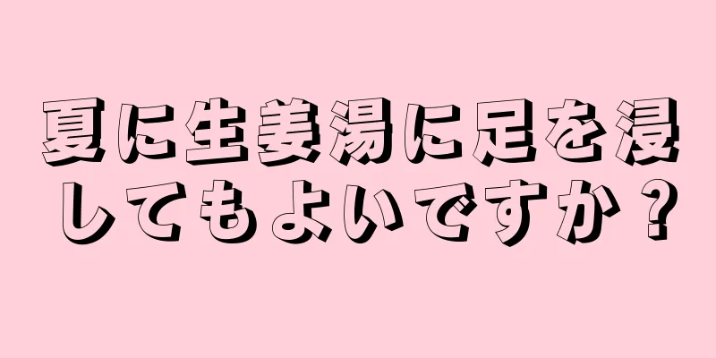 夏に生姜湯に足を浸してもよいですか？