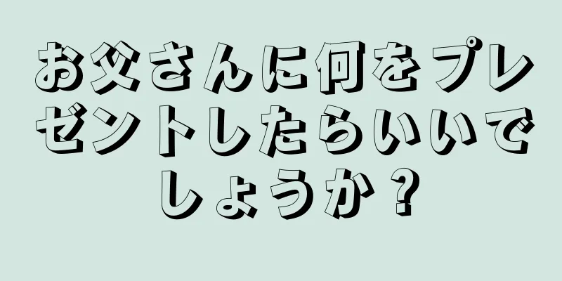 お父さんに何をプレゼントしたらいいでしょうか？