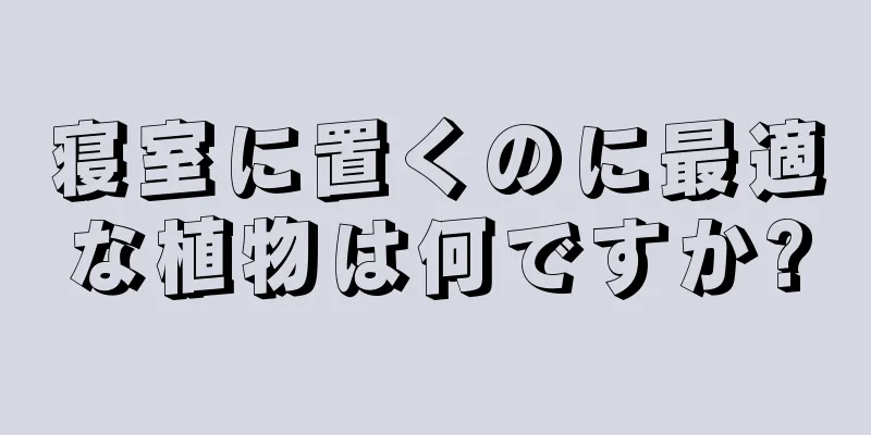 寝室に置くのに最適な植物は何ですか?