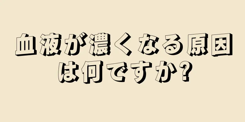 血液が濃くなる原因は何ですか?