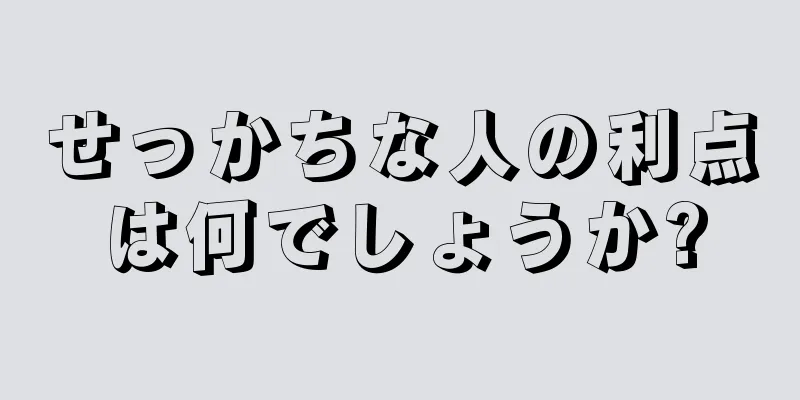 せっかちな人の利点は何でしょうか?