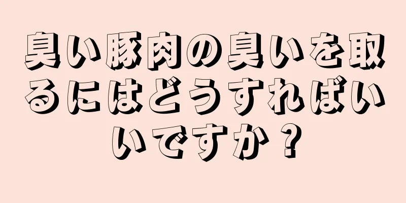 臭い豚肉の臭いを取るにはどうすればいいですか？