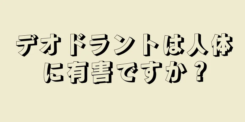 デオドラントは人体に有害ですか？