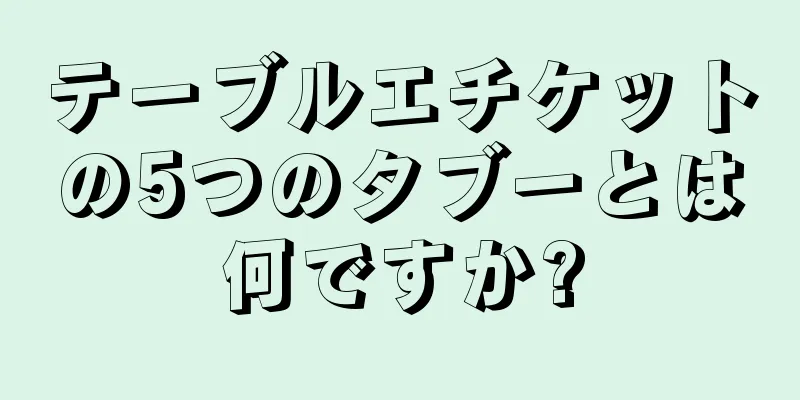 テーブルエチケットの5つのタブーとは何ですか?