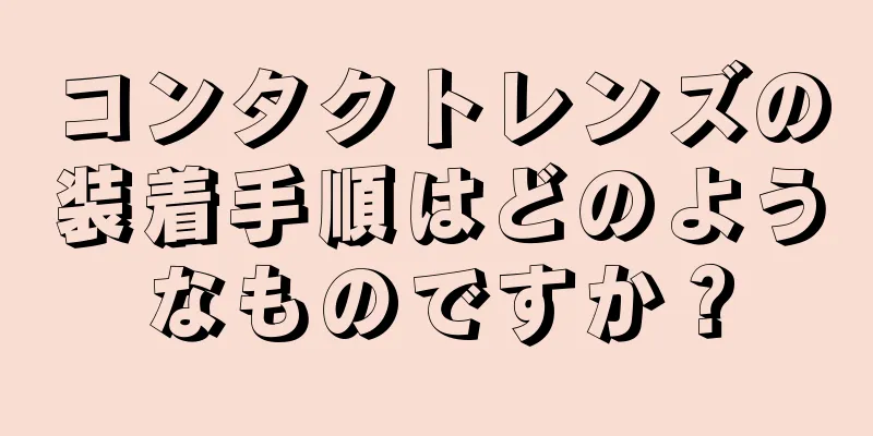 コンタクトレンズの装着手順はどのようなものですか？