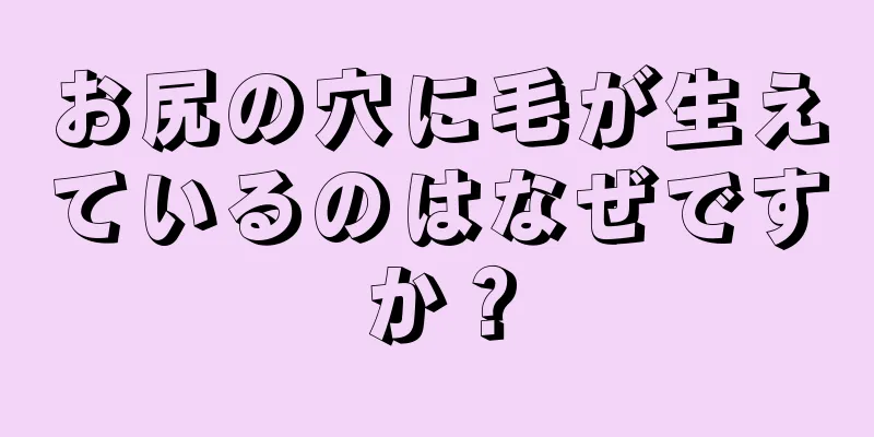 お尻の穴に毛が生えているのはなぜですか？