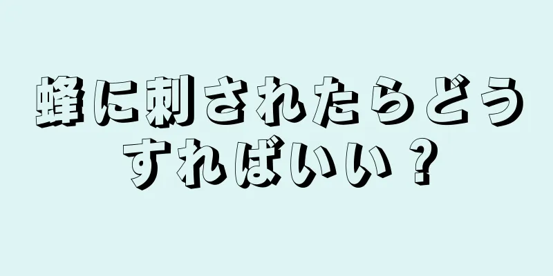 蜂に刺されたらどうすればいい？