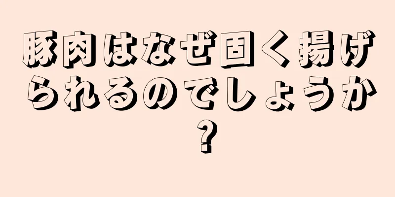 豚肉はなぜ固く揚げられるのでしょうか？