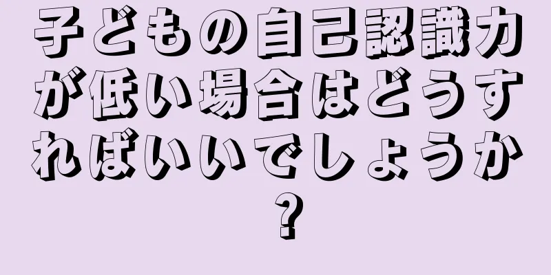 子どもの自己認識力が低い場合はどうすればいいでしょうか？