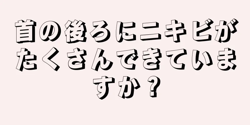 首の後ろにニキビがたくさんできていますか？