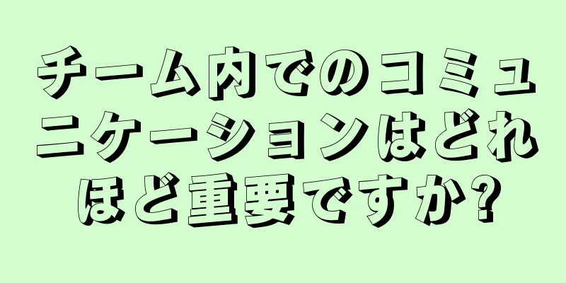 チーム内でのコミュニケーションはどれほど重要ですか?