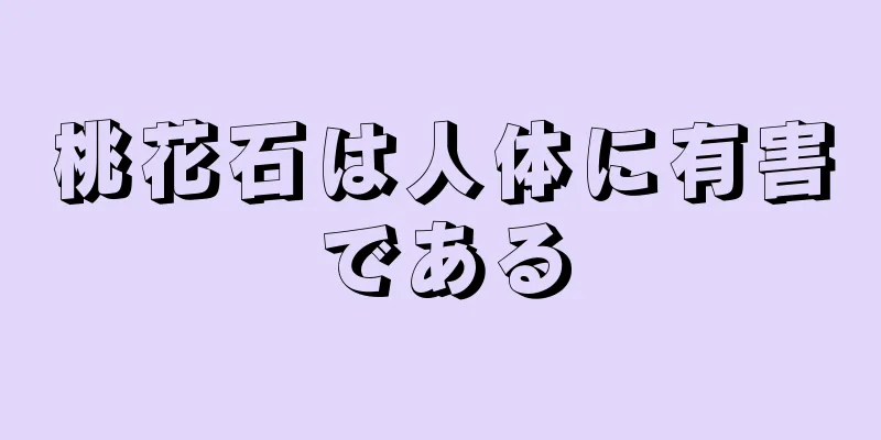 桃花石は人体に有害である