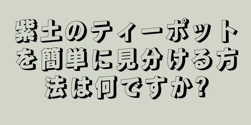 紫土のティーポットを簡単に見分ける方法は何ですか?