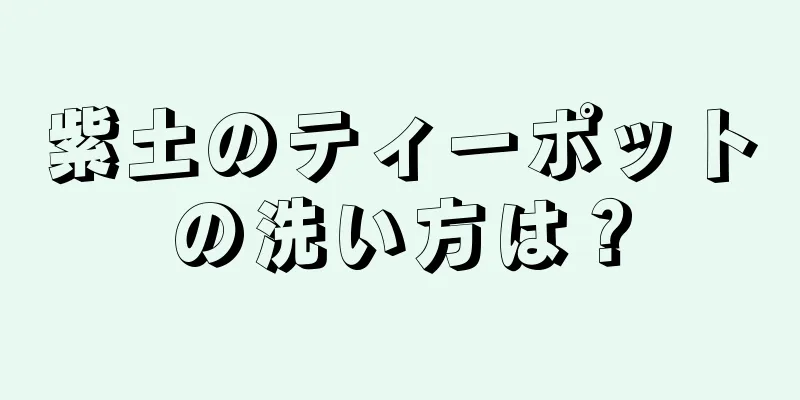 紫土のティーポットの洗い方は？