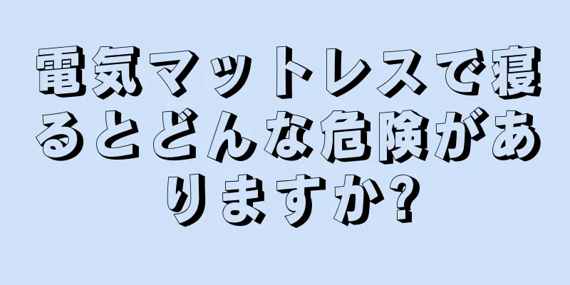 電気マットレスで寝るとどんな危険がありますか?