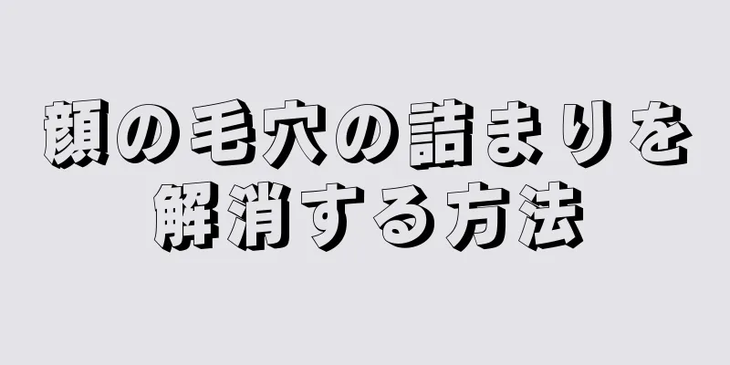 顔の毛穴の詰まりを解消する方法