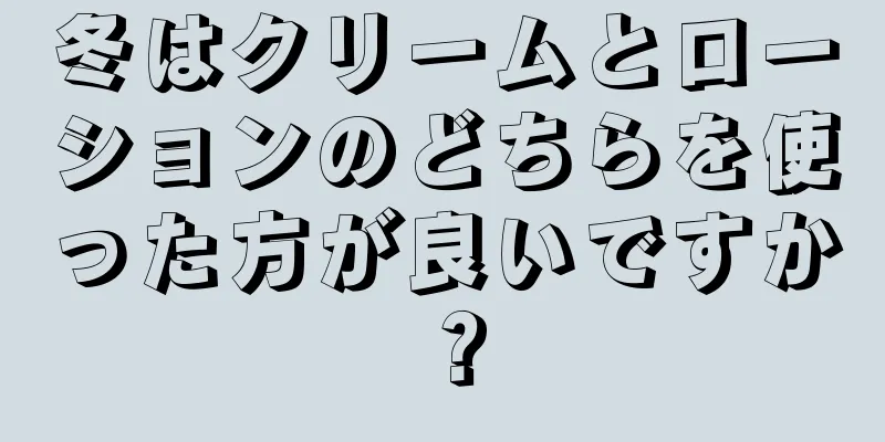 冬はクリームとローションのどちらを使った方が良いですか？