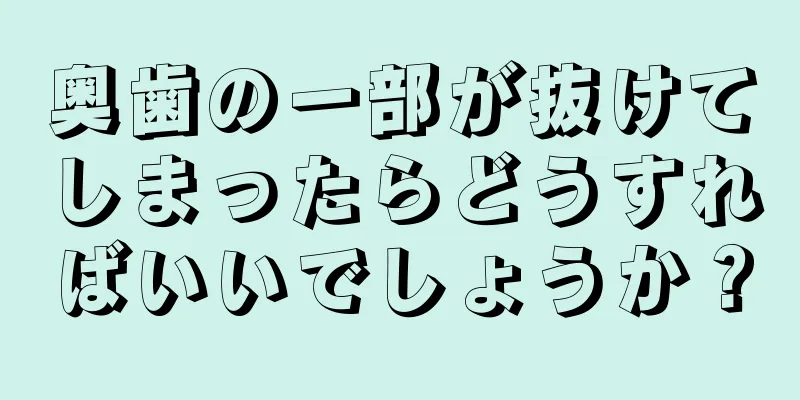 奥歯の一部が抜けてしまったらどうすればいいでしょうか？