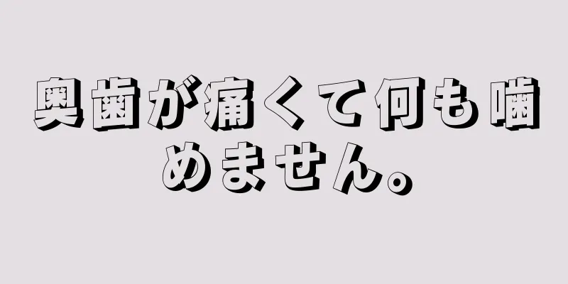 奥歯が痛くて何も噛めません。