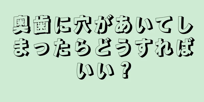 奥歯に穴があいてしまったらどうすればいい？