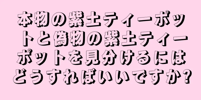 本物の紫土ティーポットと偽物の紫土ティーポットを見分けるにはどうすればいいですか?