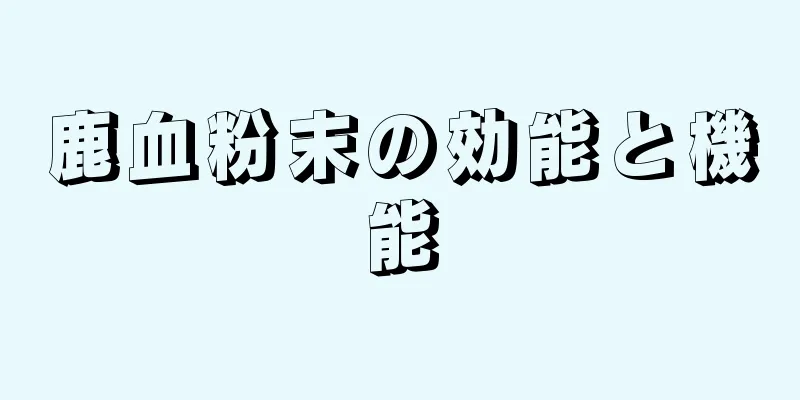 鹿血粉末の効能と機能