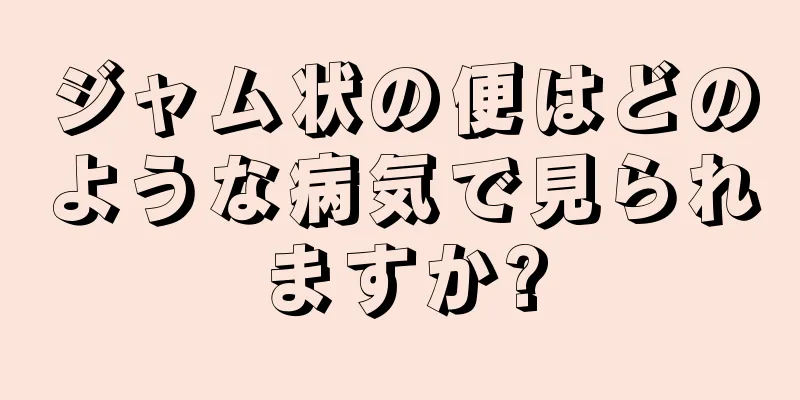 ジャム状の便はどのような病気で見られますか?