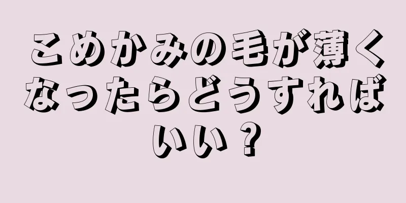 こめかみの毛が薄くなったらどうすればいい？