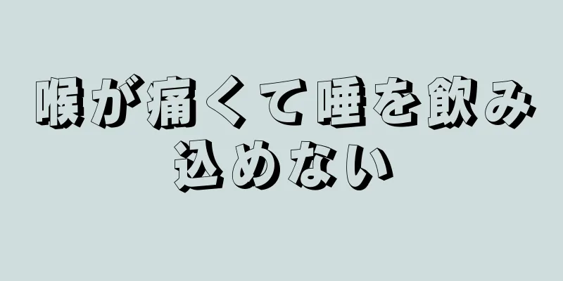 喉が痛くて唾を飲み込めない