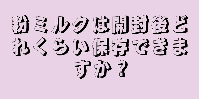 粉ミルクは開封後どれくらい保存できますか？