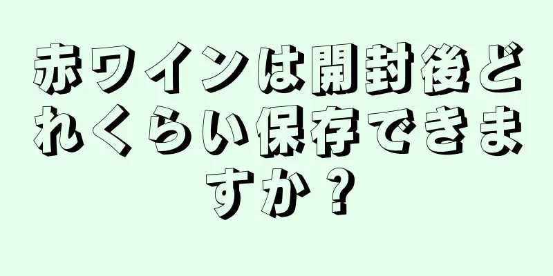 赤ワインは開封後どれくらい保存できますか？