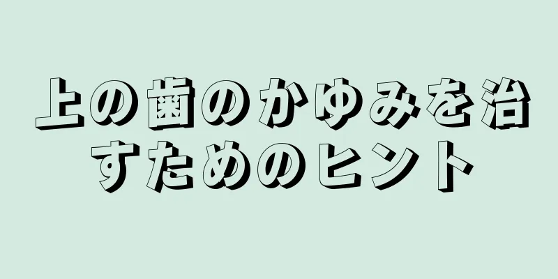 上の歯のかゆみを治すためのヒント