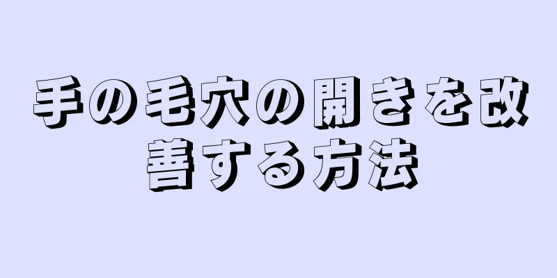 手の毛穴の開きを改善する方法