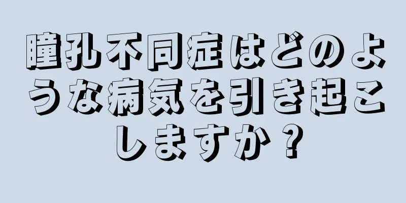 瞳孔不同症はどのような病気を引き起こしますか？