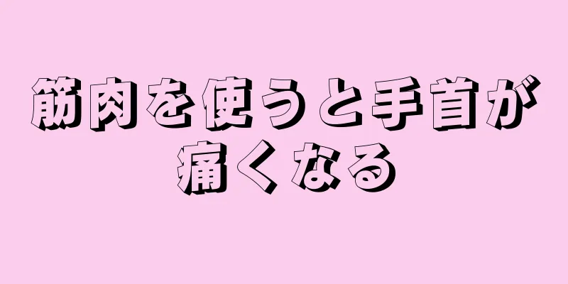 筋肉を使うと手首が痛くなる