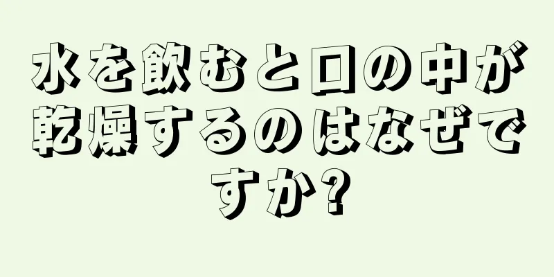 水を飲むと口の中が乾燥するのはなぜですか?